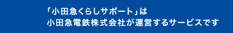 「小田急くらしサポート」は小田急電鉄株式会社が運営するサービスです