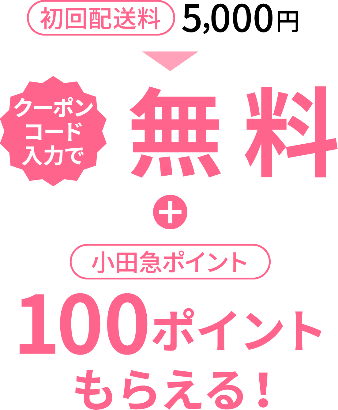 クーポンコード入力で初回配送料5,000円が無料。さらに、小田急ポイント100ポイントプレゼント！