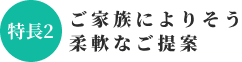 ご家族によりそう柔軟なご提案